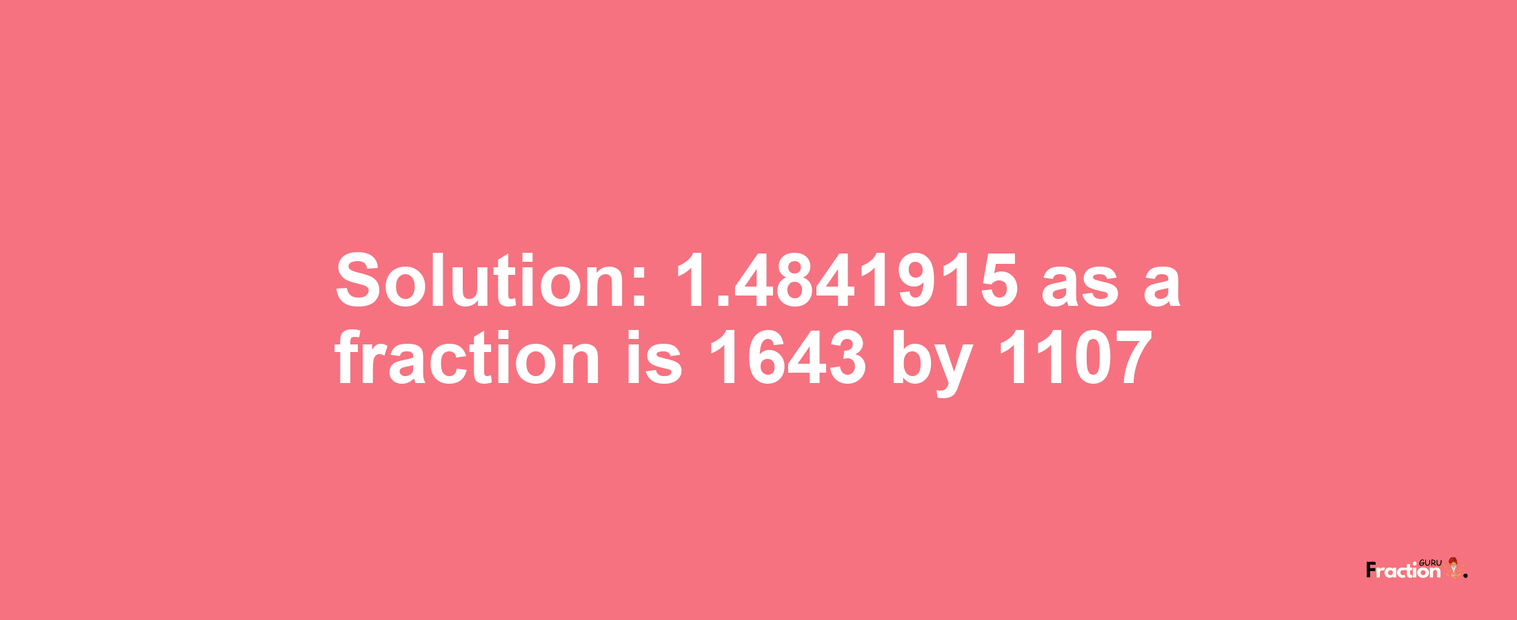 Solution:1.4841915 as a fraction is 1643/1107